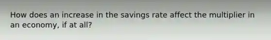 How does an increase in the savings rate affect the multiplier in an economy, if at all?