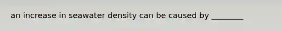 an increase in seawater density can be caused by ________