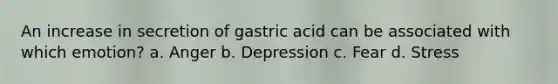 An increase in secretion of gastric acid can be associated with which emotion? a. Anger b. Depression c. Fear d. Stress