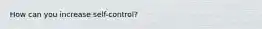 How can you increase self-control?