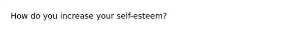 How do you increase your self-esteem?