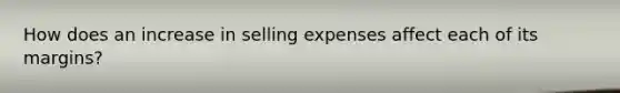 How does an increase in selling expenses affect each of its margins?