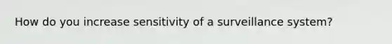 How do you increase sensitivity of a surveillance system?