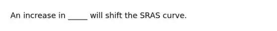 An increase in _____ will shift the SRAS curve.