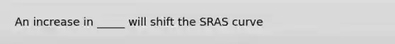 An increase in _____ will shift the SRAS curve