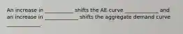 An increase in ___________ shifts the AE curve _____________ and an increase in _____________ shifts the aggregate demand curve _____________.