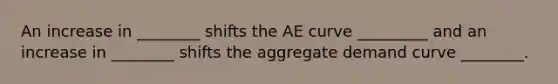 An increase in ________ shifts the AE curve _________ and an increase in ________ shifts the aggregate demand curve ________.