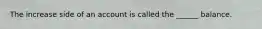 The increase side of an account is called the ______ balance.