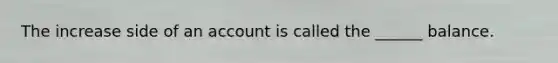 The increase side of an account is called the ______ balance.