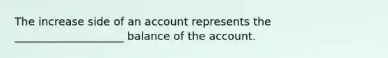 The increase side of an account represents the ____________________ balance of the account.