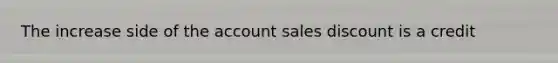 The increase side of the account sales discount is a credit