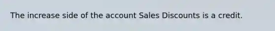 The increase side of the account Sales Discounts is a credit.