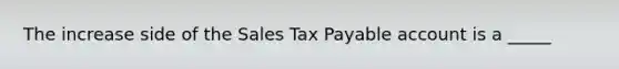 The increase side of the Sales Tax Payable account is a _____