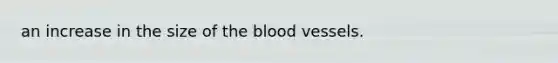 an increase in the size of the blood vessels.