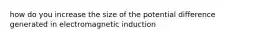 how do you increase the size of the potential difference generated in electromagnetic induction