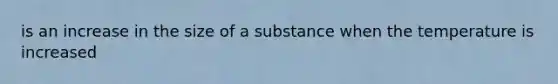 is an increase in the size of a substance when the temperature is increased