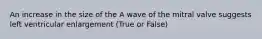 An increase in the size of the A wave of the mitral valve suggests left ventricular enlargement (True or False)