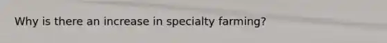 Why is there an increase in specialty farming?