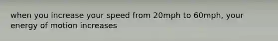 when you increase your speed from 20mph to 60mph, your energy of motion increases