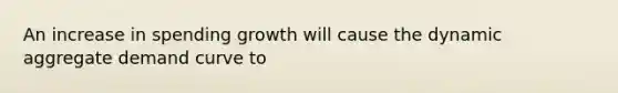 An increase in spending growth will cause the dynamic aggregate demand curve to