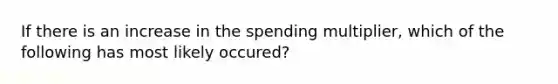 If there is an increase in the spending multiplier, which of the following has most likely occured?