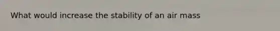 What would increase the stability of an air mass