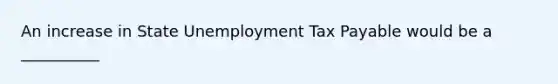 An increase in State Unemployment Tax Payable would be a __________