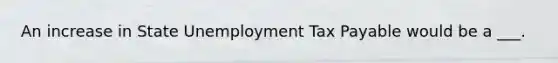 An increase in State Unemployment Tax Payable would be a ___.