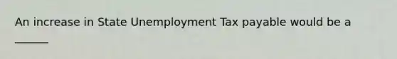 An increase in State Unemployment Tax payable would be a ______