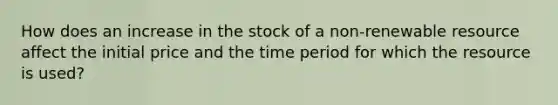 How does an increase in the stock of a non-renewable resource affect the initial price and the time period for which the resource is used?