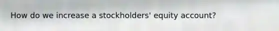 How do we increase a stockholders' equity account?