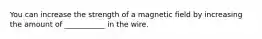 You can increase the strength of a magnetic field by increasing the amount of ___________ in the wire.