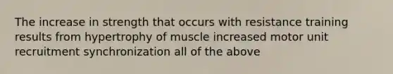 The increase in strength that occurs with resistance training results from hypertrophy of muscle increased motor unit recruitment synchronization all of the above