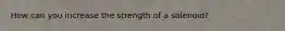 How can you increase the strength of a solenoid?