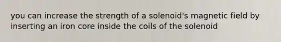 you can increase the strength of a solenoid's magnetic field by inserting an iron core inside the coils of the solenoid