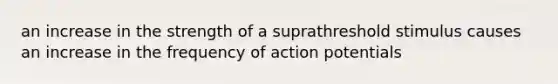 an increase in the strength of a suprathreshold stimulus causes an increase in the frequency of action potentials