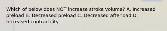 Which of below does NOT increase stroke volume? A. Increased preload B. Decreased preload C. Decreased afterload D. Increased contractility