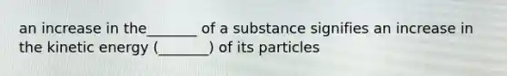 an increase in the_______ of a substance signifies an increase in the kinetic energy (_______) of its particles