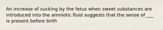 An increase of sucking by the fetus when sweet substances are introduced into the amniotic fluid suggests that the sense of ___ is present before birth