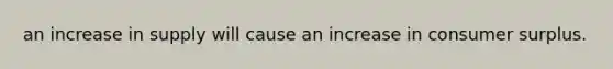 an increase in supply will cause an increase in consumer surplus.