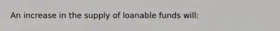 An increase in the supply of loanable funds will: