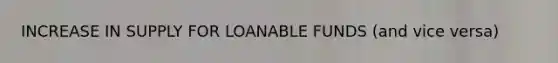 INCREASE IN SUPPLY FOR LOANABLE FUNDS (and vice versa)