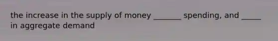 the increase in the <a href='https://www.questionai.com/knowledge/kUIOOoB75i-supply-of-money' class='anchor-knowledge'>supply of money</a> _______ spending, and _____ in aggregate demand