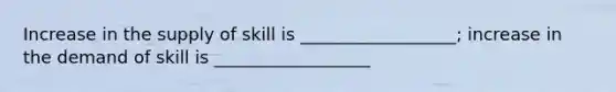 Increase in the supply of skill is __________________; increase in the demand of skill is __________________