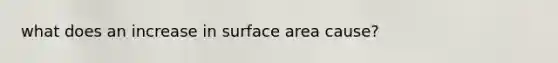 what does an increase in surface area cause?