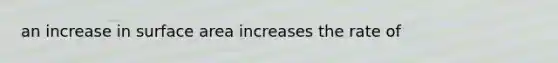 an increase in surface area increases the rate of