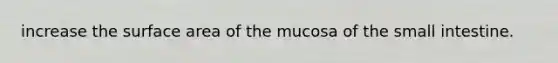 increase the surface area of the mucosa of the small intestine.