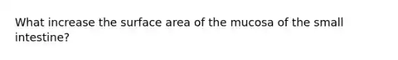 What increase the surface area of the mucosa of the small intestine?