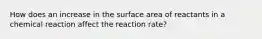 How does an increase in the surface area of reactants in a chemical reaction affect the reaction rate?