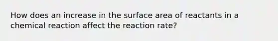 How does an increase in the surface area of reactants in a chemical reaction affect the reaction rate?